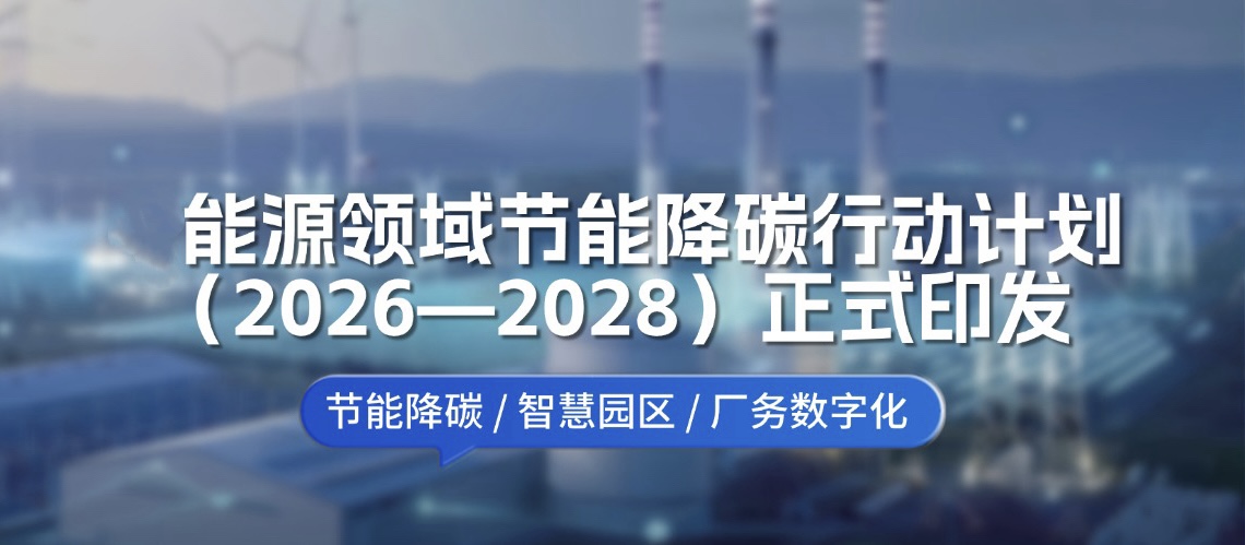 政策解读｜《能源领域节能降碳行动计划（2026-2028）》发布，园区工厂数字化转型迎来关键窗口期